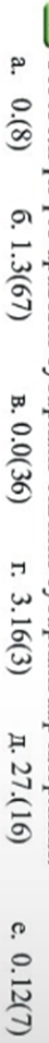 a. 0.(8) 6. 1.3(67) B. 0.0(36) r 3.16(3) Д. 27.(1 6) e. 0.12(7)