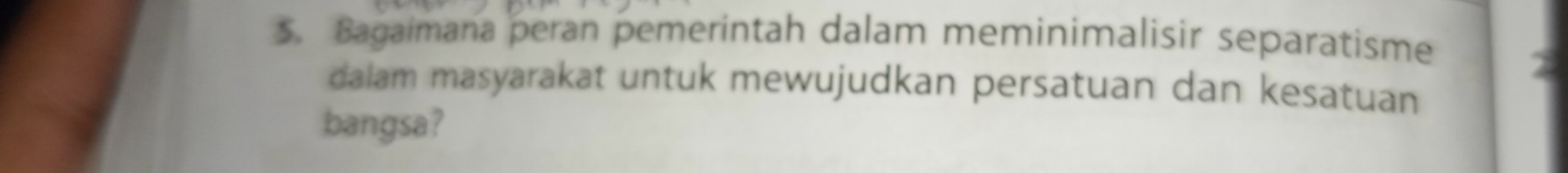 Bagaimana peran pemerintah dalam meminimalisir separatisme 
dalam masyarakat untuk mewujudkan persatuan dan kesatuan 
bangsa?