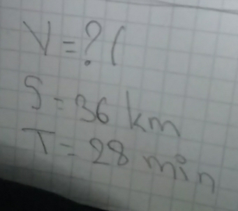 V= ? (
S=36km
T=28min