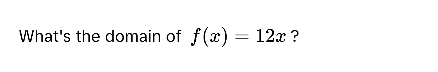 What's the domain of $f(x) = 12x$?