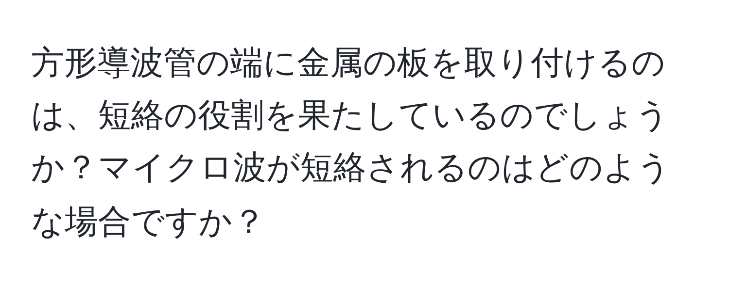 方形導波管の端に金属の板を取り付けるのは、短絡の役割を果たしているのでしょうか？マイクロ波が短絡されるのはどのような場合ですか？