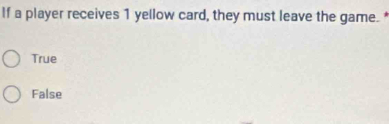 If a player receives 1 yellow card, they must leave the game.*
True
False