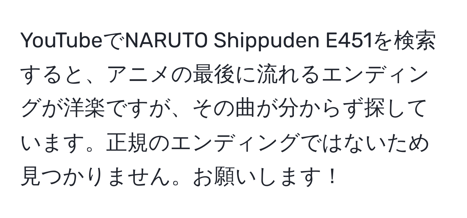 YouTubeでNARUTO Shippuden E451を検索すると、アニメの最後に流れるエンディングが洋楽ですが、その曲が分からず探しています。正規のエンディングではないため見つかりません。お願いします！