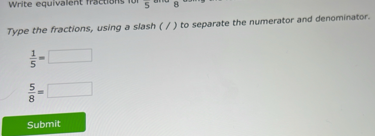 Write equivalent fractions für overline 5 and 8
Type the fractions, using a slash ( / ) to separate the numerator and denominator.
 1/5 =□
 5/8 =□
Submit