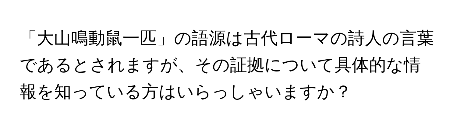 「大山鳴動鼠一匹」の語源は古代ローマの詩人の言葉であるとされますが、その証拠について具体的な情報を知っている方はいらっしゃいますか？