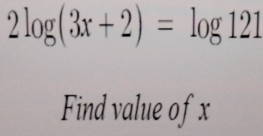 2log (3x+2)=log 121
Find value ofx