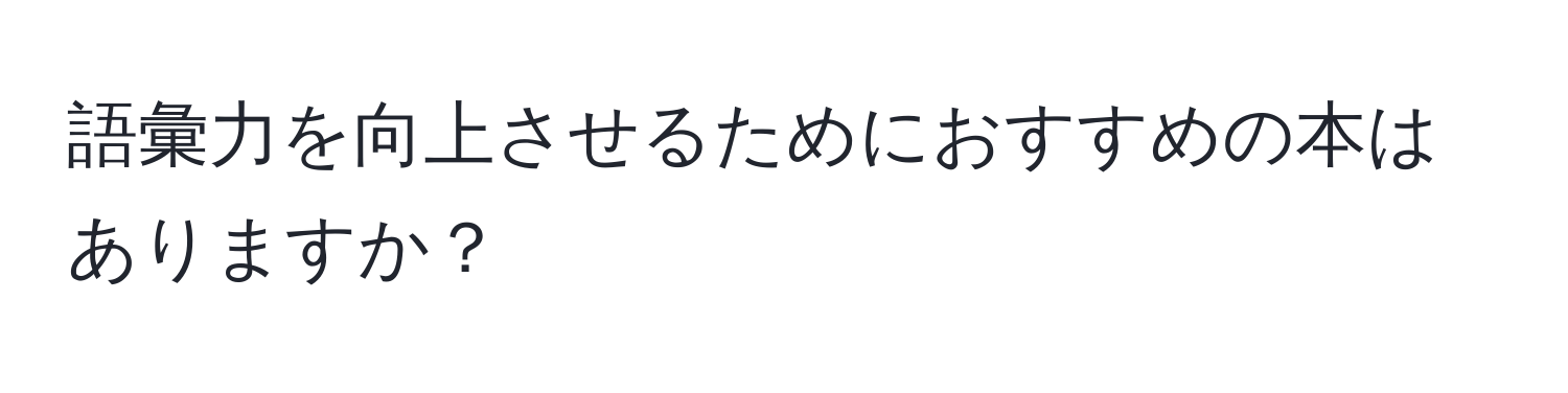 語彙力を向上させるためにおすすめの本はありますか？