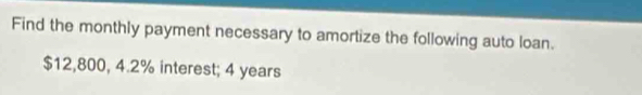 Find the monthly payment necessary to amortize the following auto loan.
$12,800, 4.2% interest; 4 years