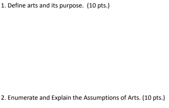 Define arts and its purpose. (10 pts.) 
2. Enumerate and Explain the Assumptions of Arts. (10 pts.)