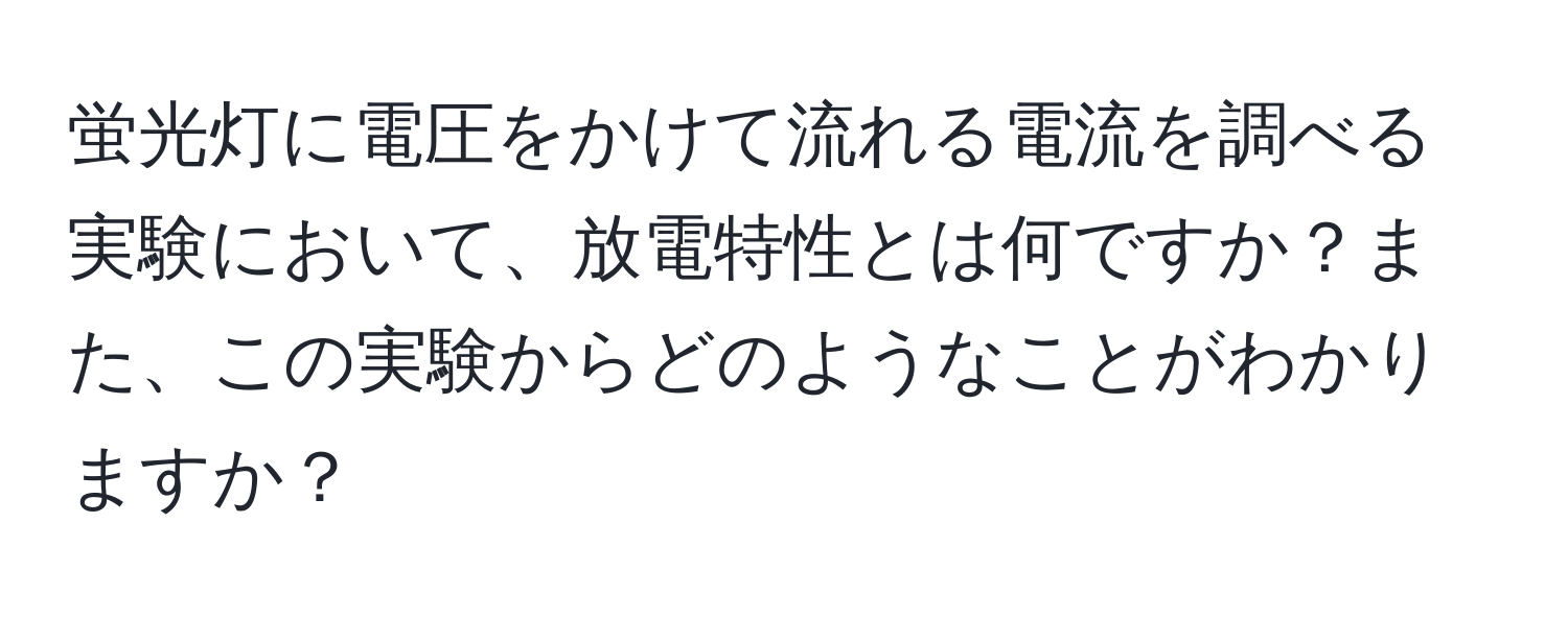 蛍光灯に電圧をかけて流れる電流を調べる実験において、放電特性とは何ですか？また、この実験からどのようなことがわかりますか？