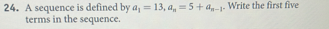 A sequence is defined by a_1=13, a_n=5+a_n-1. Write the first five 
terms in the sequence.