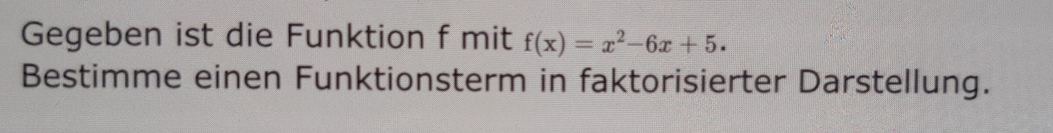 Gegeben ist die Funktion f mit f(x)=x^2-6x+5. 
Bestimme einen Funktionsterm in faktorisierter Darstellung.