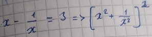 x- 1/x =3 [x^2+ 1/x^2 ]^2