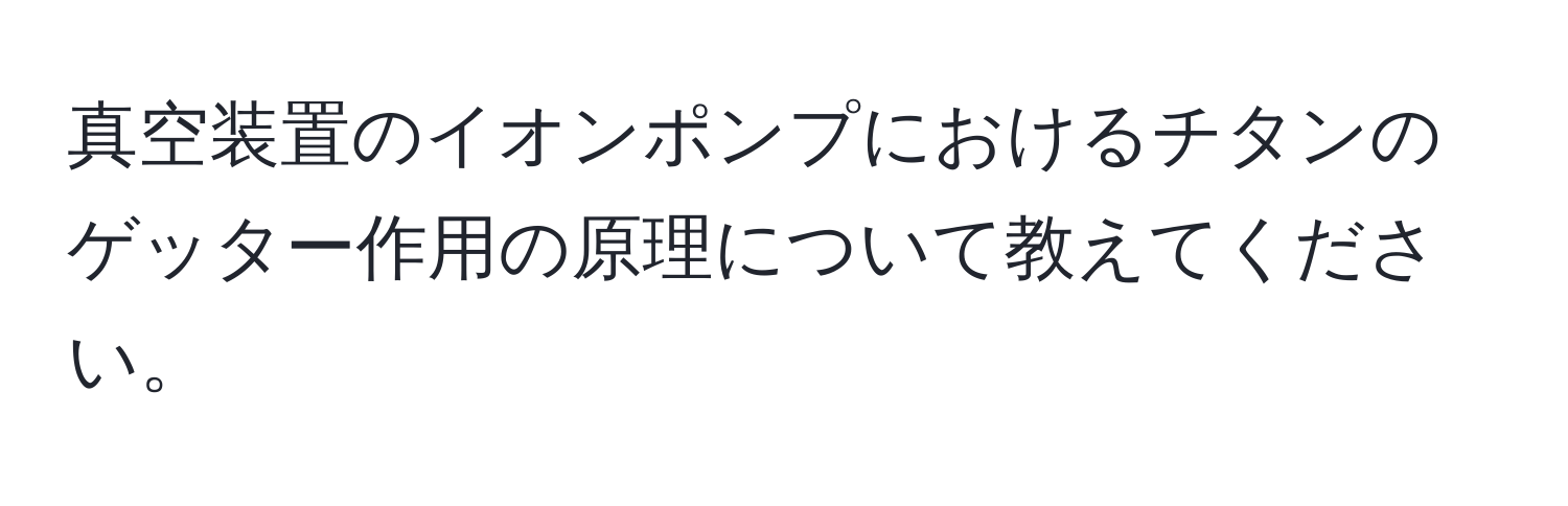 真空装置のイオンポンプにおけるチタンのゲッター作用の原理について教えてください。