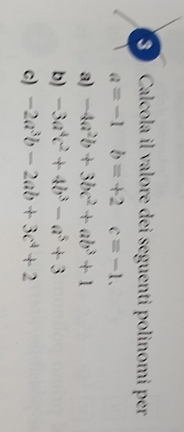 Calcola il valore dei seguenti polinomi per
a=-1 b=+2 c=-1.
a) -4a^2b+3bc^2+ab^3+1
b) -3a^4c^2+4b^3-a^5+3
c) -2a^3b-2ab+3c^4+2