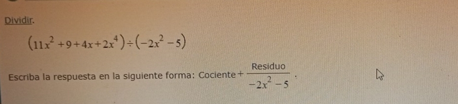 Dividir.
(11x^2+9+4x+2x^4)/ (-2x^2-5)
Escriba la respuesta en la siguiente forma: Cociente + Residuo/-2x^2-5 .