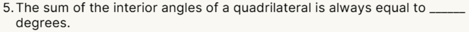 The sum of the interior angles of a quadrilateral is always equal to_ 
degrees.