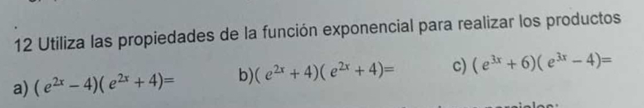 Utiliza las propiedades de la función exponencial para realizar los productos
a) (e^(2x)-4)(e^(2x)+4)= b) (e^(2x)+4)(e^(2x)+4)= c) (e^(3x)+6)(e^(3x)-4)=