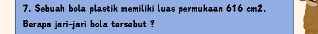 Sebuah bola plastik memiliki luas permukaan 616 cm2. 
Berapa jari-jari bola tersebut ?