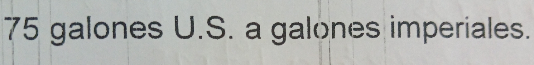 75 galones U.S. a galones imperiales.