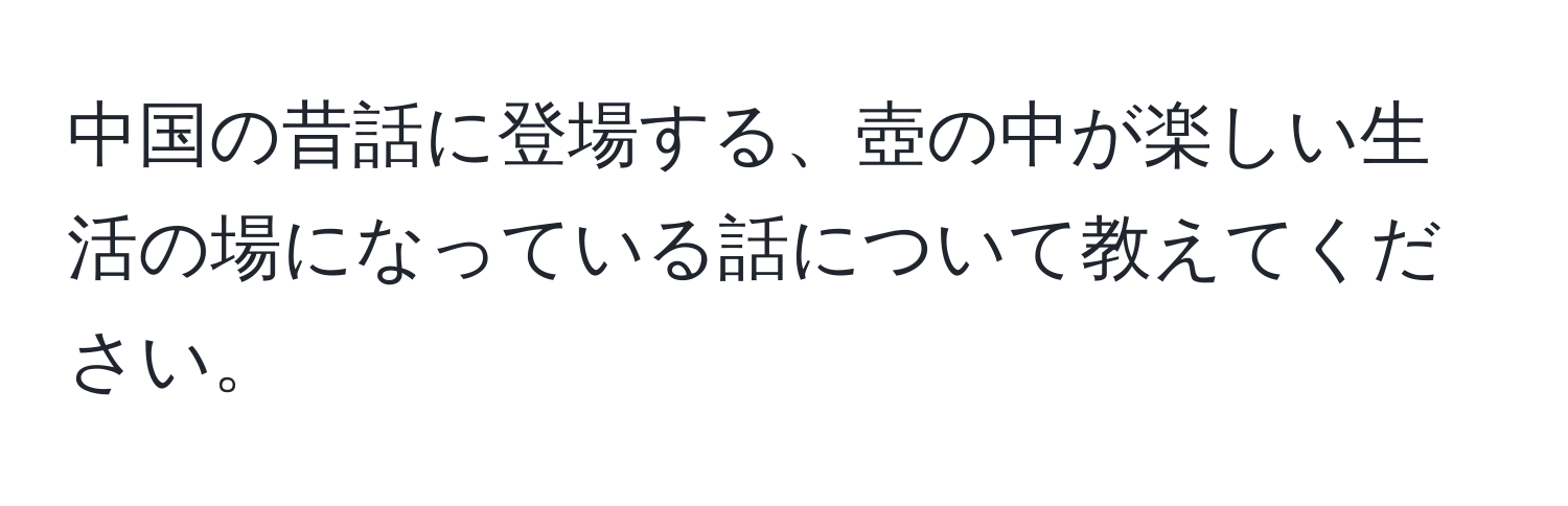 中国の昔話に登場する、壺の中が楽しい生活の場になっている話について教えてください。