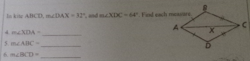 In kite ABCD, m∠ DAX=32° , and m∠ XDC=64°. Find each measure. 
4. m∠ XDA= _ 
5. m∠ ABC= _ 
6. m∠ BCD= _