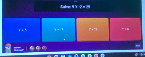 Solve: 9Y-2=25
Y=3 Y=-7 Y=11 Y=6
Hallee