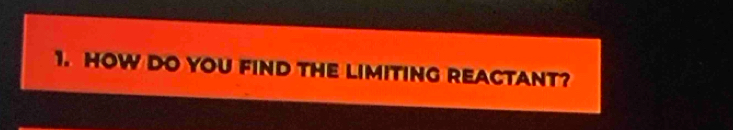 HOW DO YOU FIND THE LIMITING REACTANT?