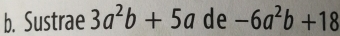 Sustrae 3a^2b+5a de -6a^2b+18