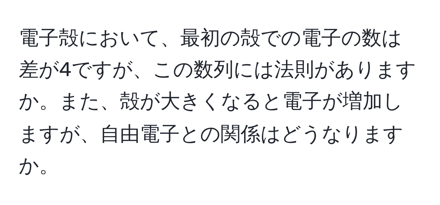 電子殻において、最初の殻での電子の数は差が4ですが、この数列には法則がありますか。また、殻が大きくなると電子が増加しますが、自由電子との関係はどうなりますか。