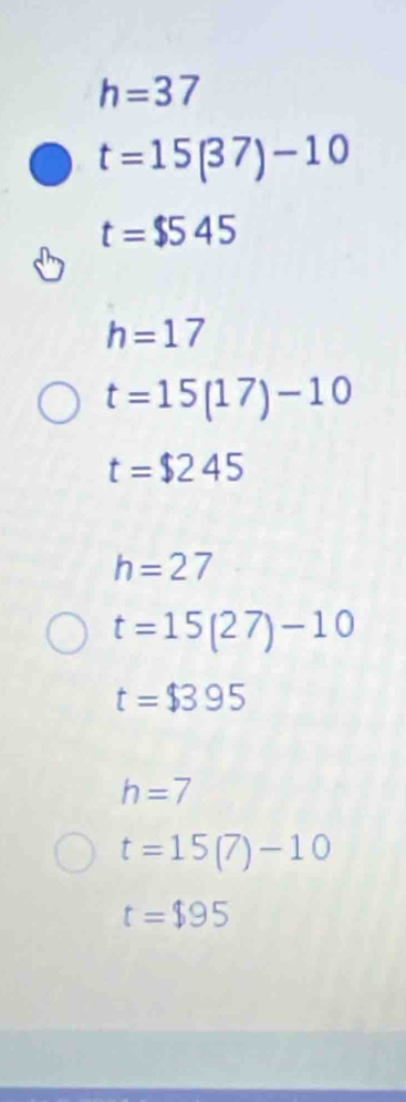 h=37
t=15(37)-10
t=$545
h=17
t=15(17)-10
t=$245
h=27
t=15(27)-10
t=$395
h=7
t=15(7)-10
t=$95