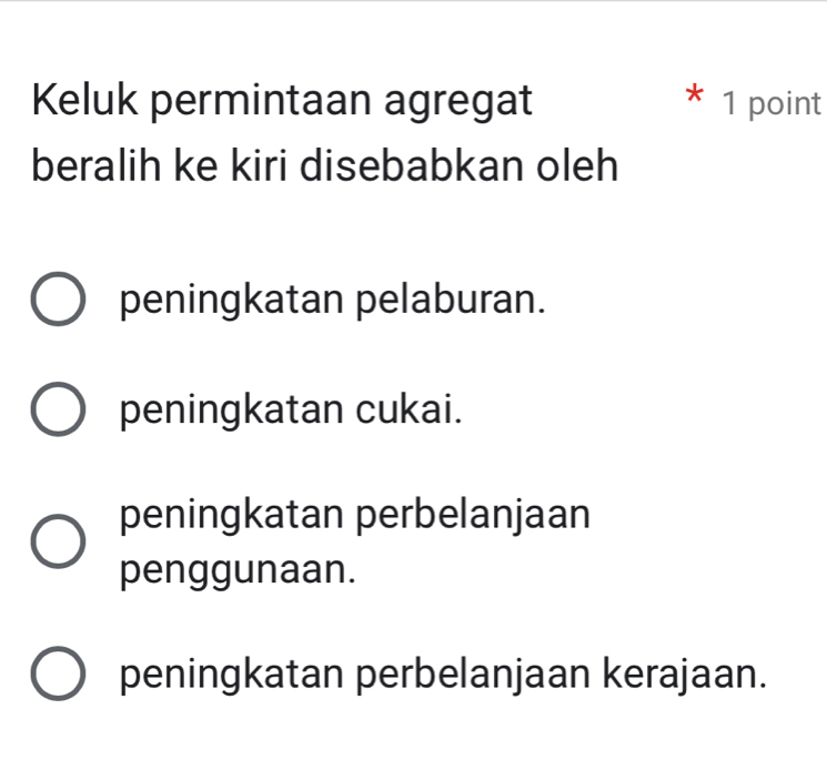 Keluk permintaan agregat 1 point
*
beralih ke kiri disebabkan oleh
peningkatan pelaburan.
peningkatan cukai.
peningkatan perbelanjaan
penggunaan.
peningkatan perbelanjaan kerajaan.