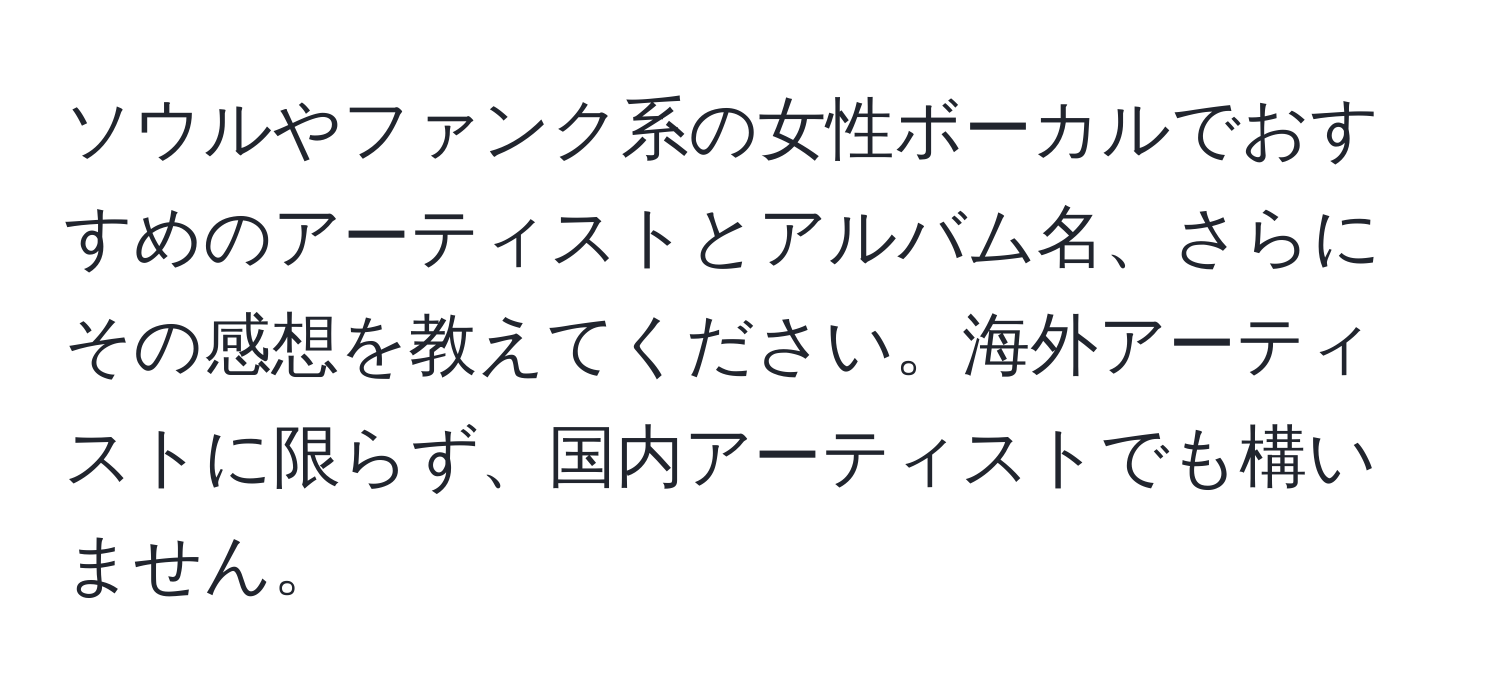 ソウルやファンク系の女性ボーカルでおすすめのアーティストとアルバム名、さらにその感想を教えてください。海外アーティストに限らず、国内アーティストでも構いません。