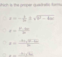 Which is the proper quadratic formu
x=- b/2a ± sqrt(b^2-4ac)
x= (b^2-4ac)/2a 
x= (-b± sqrt(b^2-4ac))/2a 
x=frac -b+sqrt(4ac)