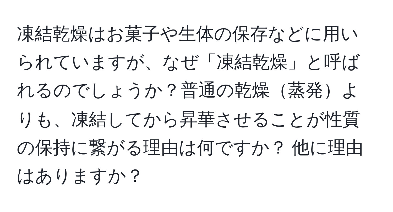 凍結乾燥はお菓子や生体の保存などに用いられていますが、なぜ「凍結乾燥」と呼ばれるのでしょうか？普通の乾燥蒸発よりも、凍結してから昇華させることが性質の保持に繋がる理由は何ですか？ 他に理由はありますか？