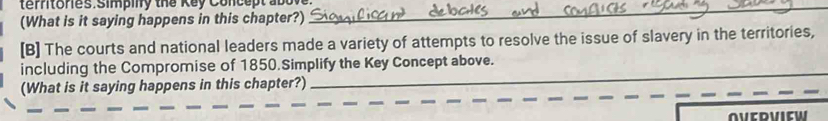 the Key Concept abol_ 
(What is it saying happens in this chapter?) 
[B] The courts and national leaders made a variety of attempts to resolve the issue of slavery in the territories, 
including the Compromise of 1850.Simplify the Key Concept above. 
(What is it saying happens in this chapter?)_