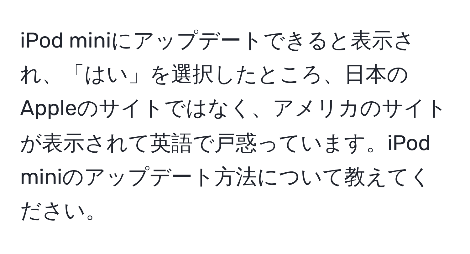 iPod miniにアップデートできると表示され、「はい」を選択したところ、日本のAppleのサイトではなく、アメリカのサイトが表示されて英語で戸惑っています。iPod miniのアップデート方法について教えてください。