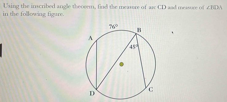 Using the inscribed angle theorem, find the measure of arc CD and measure of ∠ BDA
in the following figure.