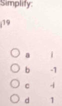 Simplify:
19
a i
b -1
C -
d 1