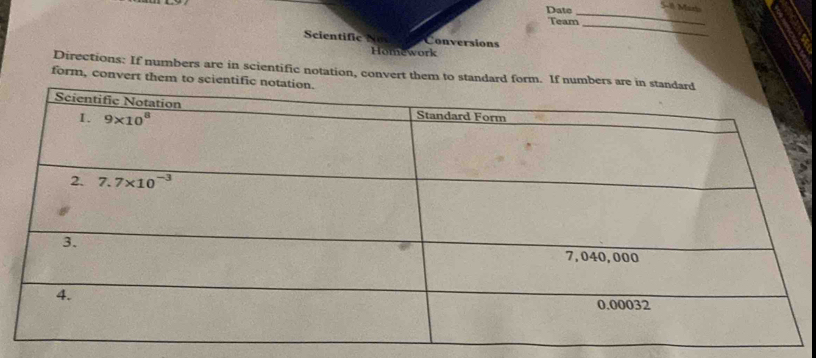 Date_
5-1 Mart
_
Team
Scientific  N Conversions
Homework
Directions: If numbers are in scientific notation, convert them to standard form. If numbers are in s
form, convert them to scientific nota