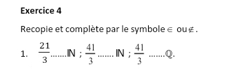 Recopie et complète par le symbole ∈ ou é. 
1.  21/3  _ .IN ;  41/3  _IN ;  41/3  _..... Q.