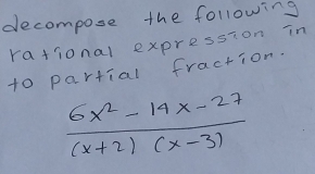 decompose the following 
rational expression in 
to partial fraction.
 (6x^2-14x-27)/(x+2)(x-3) 