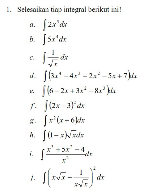 Selesaikan tiap integral berikut ini! 
a. ∈t 2x^5dx
b. ∈t 5x^4dx
C. ∈t  1/sqrt(x) dx
d. ∈t (3x^4-4x^3+2x^2-5x+7)dx
e. ∈t (6-2x+3x^2-8x^3)dx
f. ∈t (2x-3)^2dx
g. ∈t x^2(x+6)dx
h. ∈t (1-x)sqrt(x)dx
i. ∈t  (x^3+5x^2-4)/x^2 dx
j. ∈t (xsqrt(x)- 1/xsqrt(x) )^2dx