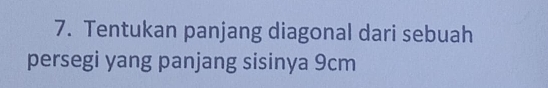 Tentukan panjang diagonal dari sebuah 
persegi yang panjang sisinya 9cm