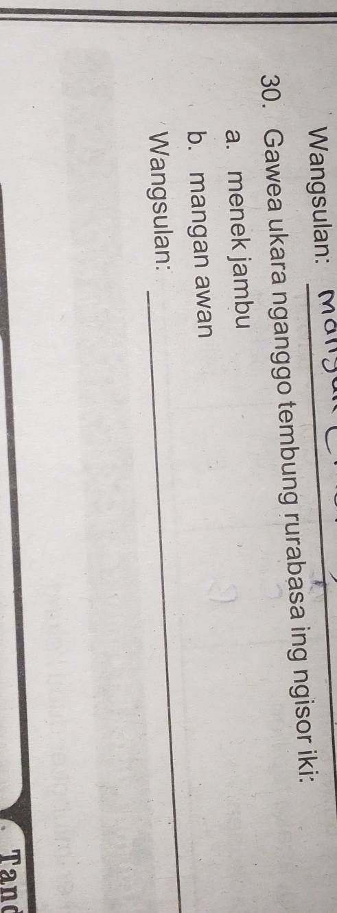 Wangsulan: 
30. Gawea ukara nganggo tembung rurabasa ing ngisor iki: 
a. menek jambu 
_ 
b. mangan awan 
Wangsulan: 
Tand