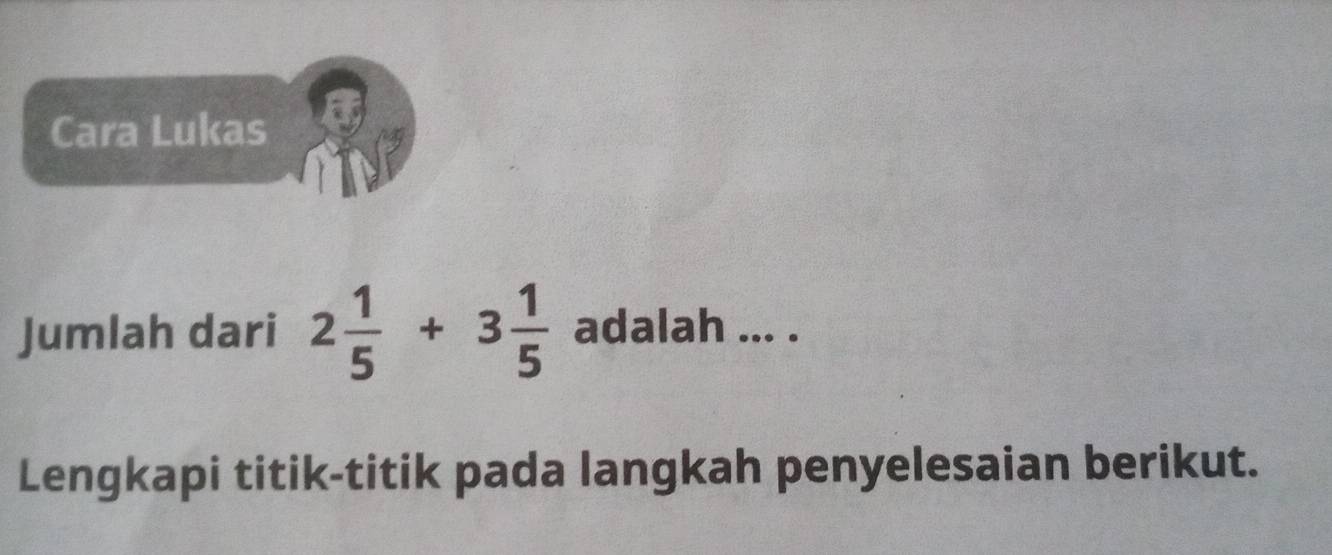 Cara Lukas 
Jumlah dari 2 1/5 +3 1/5  adalah ... . 
Lengkapi titik-titik pada langkah penyelesaian berikut.