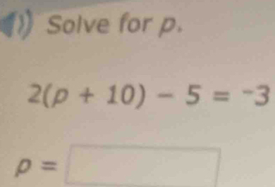 Solve for p.
2(p+10)-5=-3
rho =□