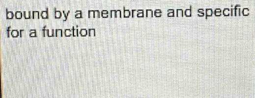 bound by a membrane and specific 
for a function