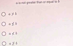 is not greater than or equal to b
a!= b
a≤ b
a
a≥ b