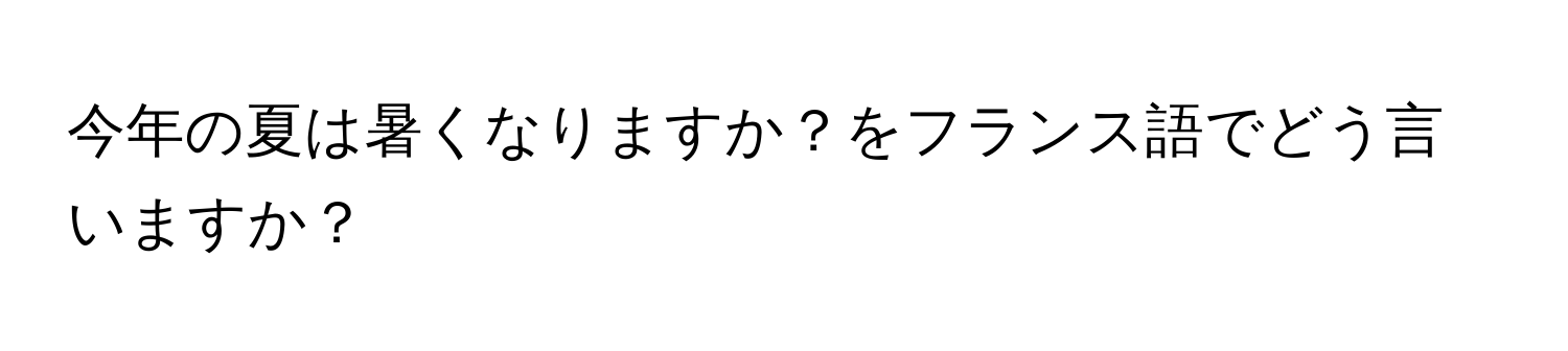 今年の夏は暑くなりますか？をフランス語でどう言いますか？